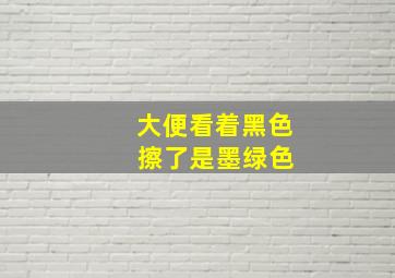 大便看着黑色 擦了是墨绿色